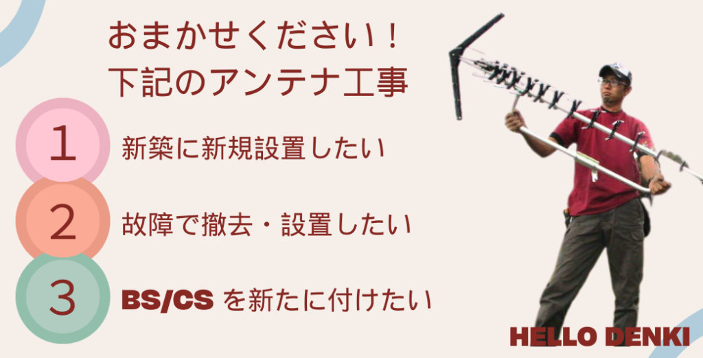 おまかせください！以下のアンテナ工事。1、新規設置したい。2、故障で撤去・設置したい。３、bs/cs を新たに付けたい
