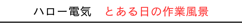 ハロー電気。とある日の作業風景。