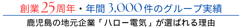 創業25周年・年間3,000件のグループ実績。鹿児島の地元企業「ハロー電気」が選ばれる理由。